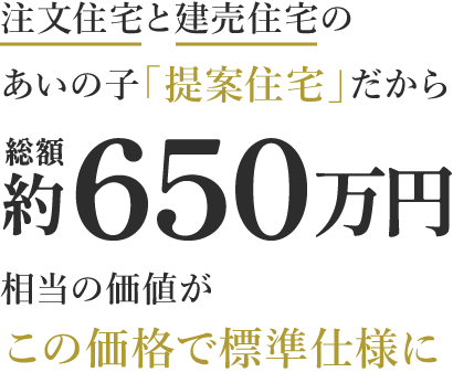 注文住宅と建売住宅のあいの子「提案住宅」だから総額約650万円相当の価値がこの価格で標準仕様に