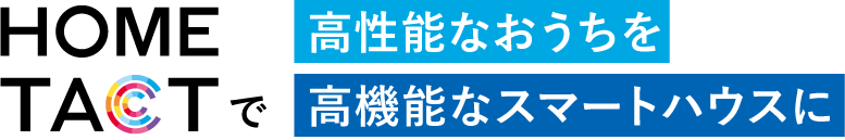 HOMETACTで高性能なおうちを高機能なスマートハウスに